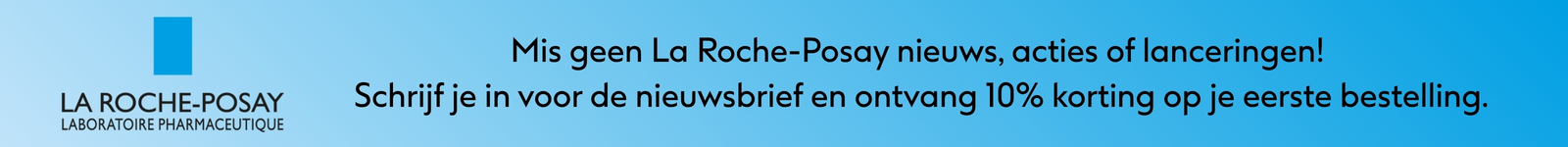 Inschrijven Nieuwsbrief voor 10% korting aanhakend La Roche-Posay Inschrijven nieuwsbrief voor korting 10% op onder andere La Roche-Posay